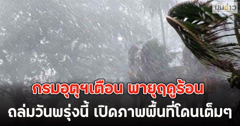 กรมอุตุฯเตือน พายุฤดูร้อน ถล่มวันพรุ่งนี้ เปิดภาพพื้นที่โดนเต็มๆ
