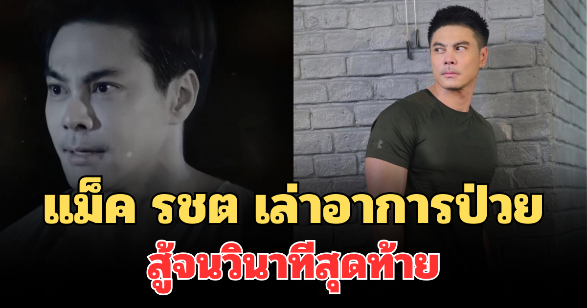 รู้เลยว่าสู้มาก! แม็ค รชต เล่าอาการป่วยมะเร็ง สู้จนวินาทีสุดท้าย