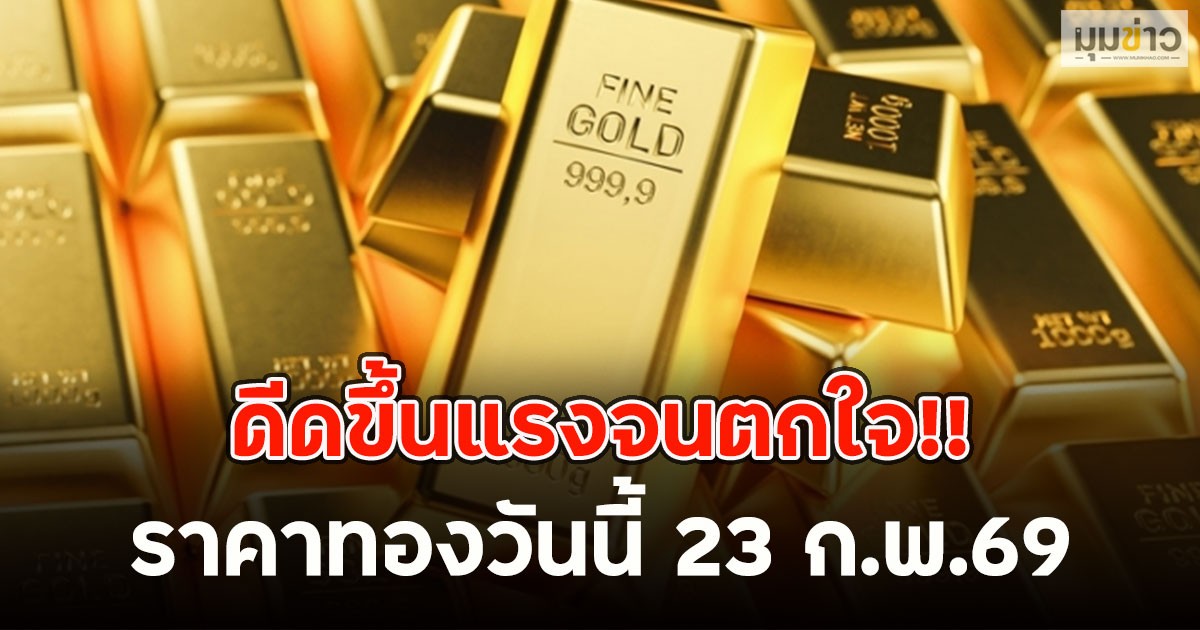 ดีดขึ้นแรงจนตกใจ!! ราคาทองวันนี้ 23 ก.พ.69