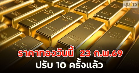 ผันผวนหนัก!! ราคาทองวันนี้  23 ก.พ.69 ปรับ 10 ครั้งแล้ว