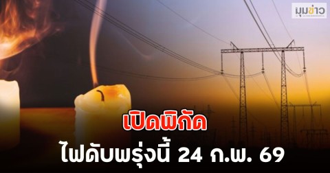 เปิดพิกัด ไฟดับพรุ่งนี้ 24 ก.พ. 69