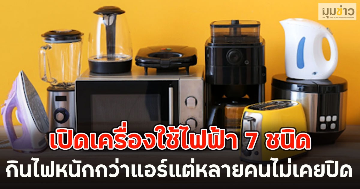 เปิดเครื่องใช้ไฟฟ้า 7 ชนิด กินไฟหนักกว่าแอร์แต่หลายคนไม่เคยปิด