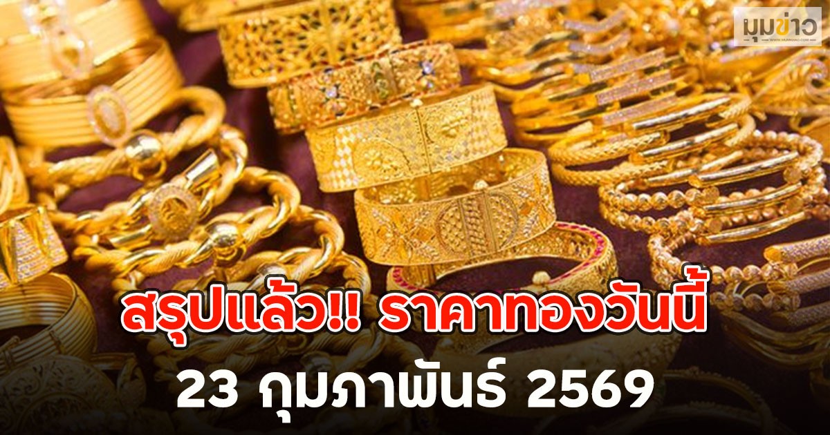 สรุปแล้ว!! ราคาทองวันนี้ 23 กุมภาพันธ์ 2569