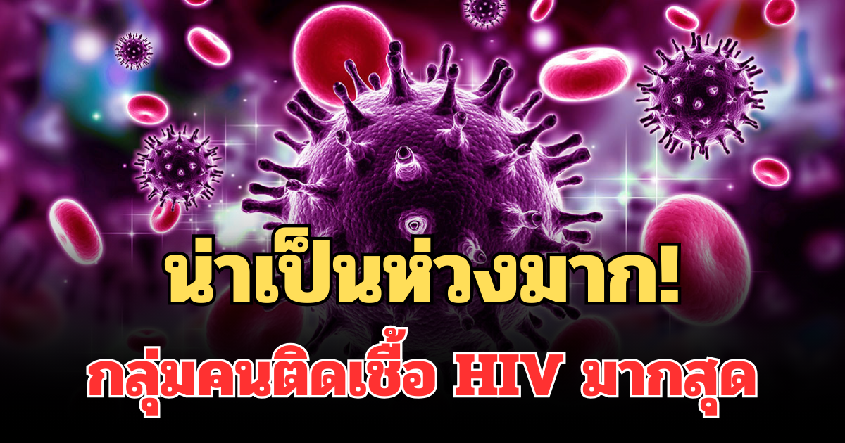 น่าเป็นห่วงมาก! เผยกลุ่มคนติดเชื้อ HIV มากสุด ปี 68