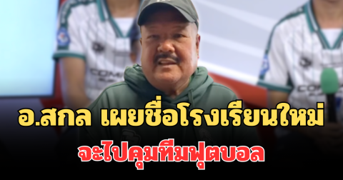 รู้แล้ว! อ.สกล เผยชื่อโรงเรียนใหม่ จะไปคุมทีมฟุตบอล
