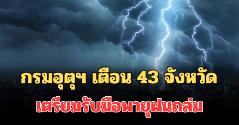 ประกาศแล้ว! กรมอุตุฯ เตือน รายชื่อ 43 จังหวัด เตรียมรับมือพายุฝนถล่มพรุ่งนี้