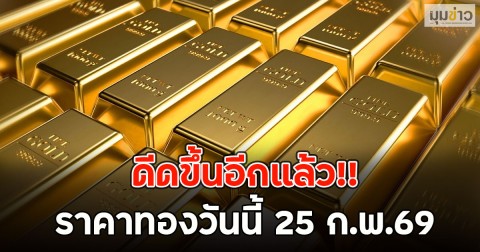 ดีดขึ้นอีกแล้ว!! ราคาทองวันนี้ 25 ก.พ.69