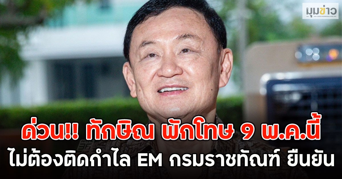 ด่วน!! ทักษิณ พักโทษ 9 พ.ค.นี้ ไม่ต้องติดกำไล EM กรมราชทัณฑ์ ยืนยัน