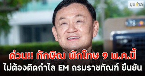 ด่วน!! ทักษิณ พักโทษ 9 พ.ค.นี้ ไม่ต้องติดกำไล EM กรมราชทัณฑ์ ยืนยัน