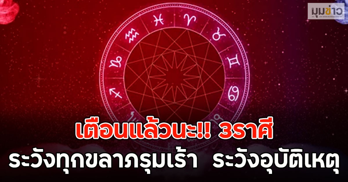 เตือนแล้วนะ!! 3ราศี ระวังทุกขลาภรุมเร้า  ระวังอุบัติเหตุ