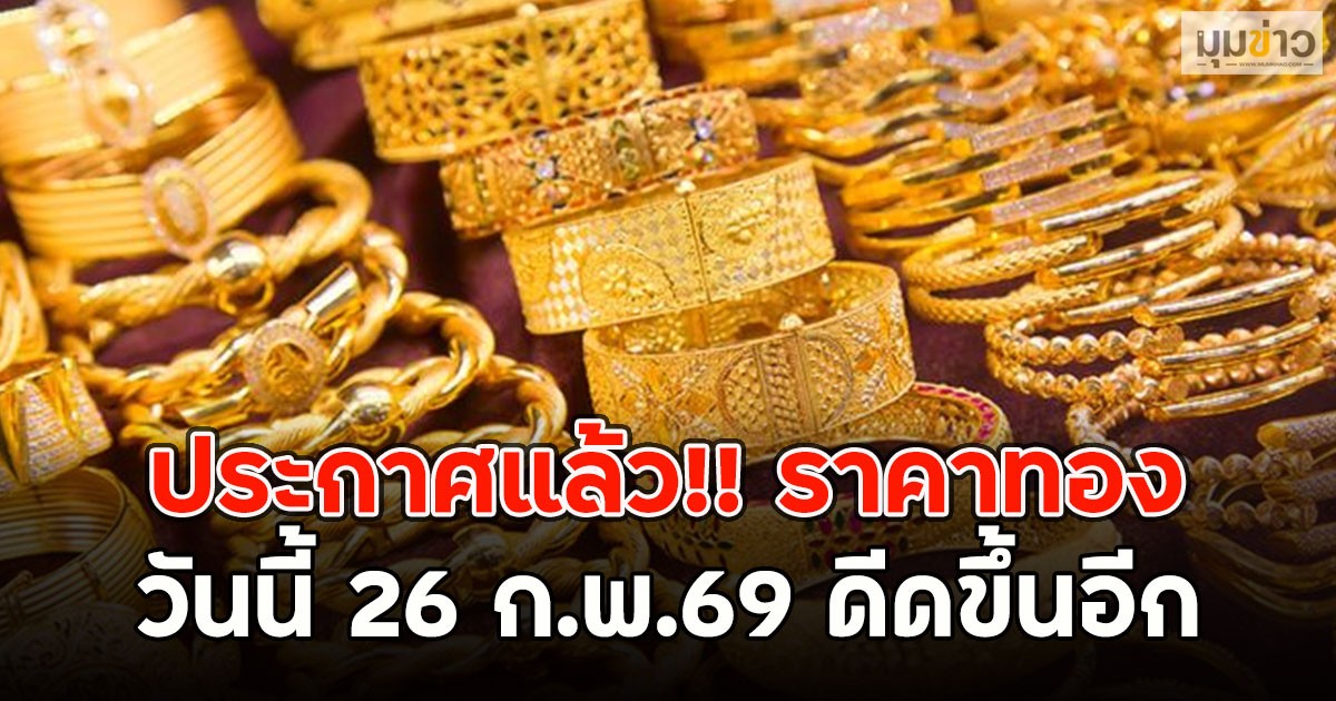 ประกาศแล้ว!! ราคาทองวันนี้ 26 ก.พ.69 ดีดขึ้นอีก