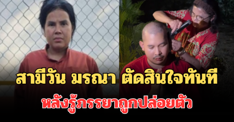 สามีวัน มรณา ตัดสินใจทันที หลังรู้ภรรยาถูกปล่อยตัว