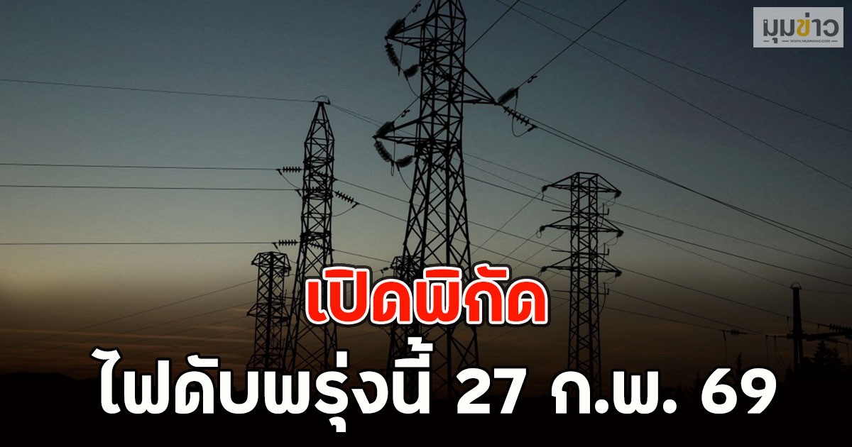 เปิดพิกัด ไฟดับพรุ่งนี้ 27 ก.พ. 69