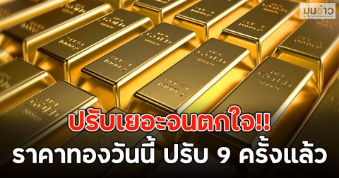 ปรับเยอะจนตกใจ!! ราคาทองวันนี้ ปรับ 9 ครั้งแล้ว