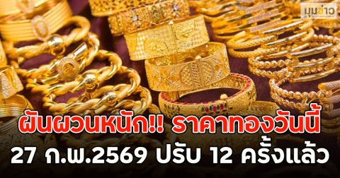 ผันผวนหนัก!! ราคาทองวันนี้  27 ก.พ.2569 ปรับ 12 ครั้งแล้ว