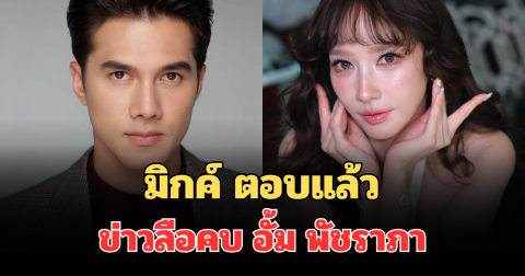 ชัดเจน! มิกค์ ทองระย้า ตอบแล้ว ข่าวลือคบ อั้ม พัชราภา
