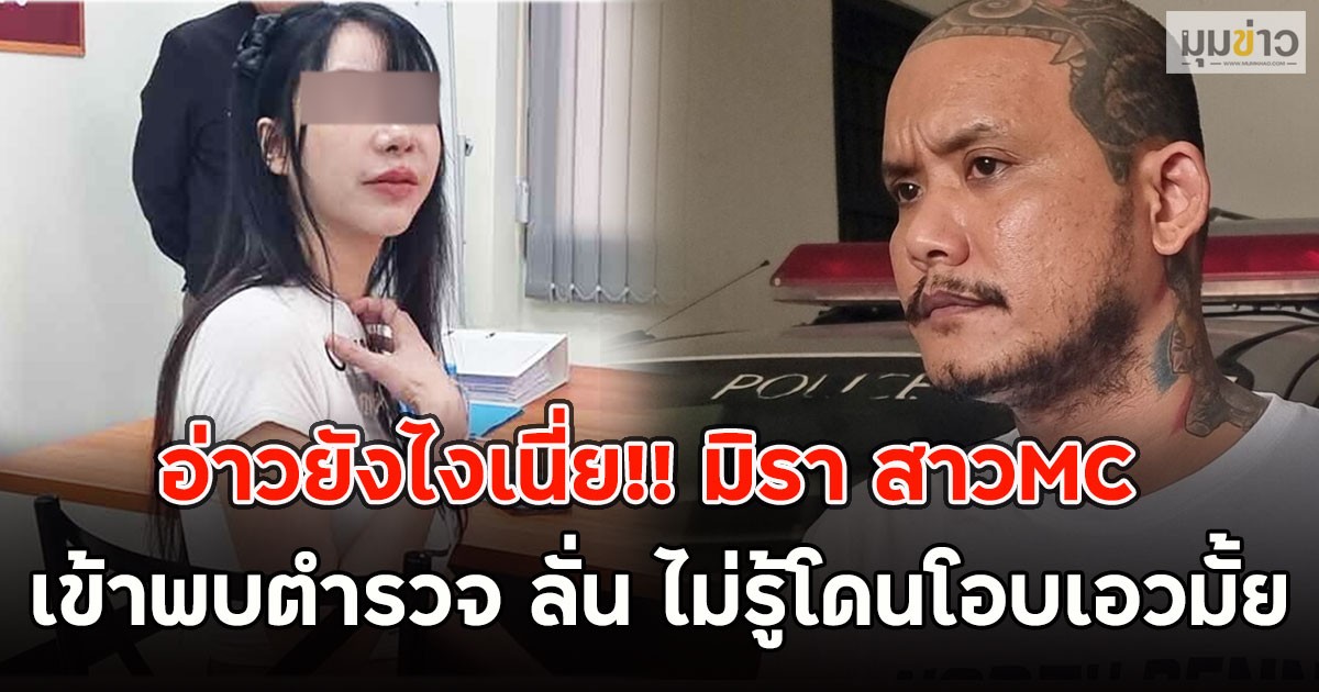 อ่าวยังไงเนี่ย!! มิรา สาวMC  เข้าพบตำรวจ ลั่น ไม่รู้โดนโอบเอวมั้ย