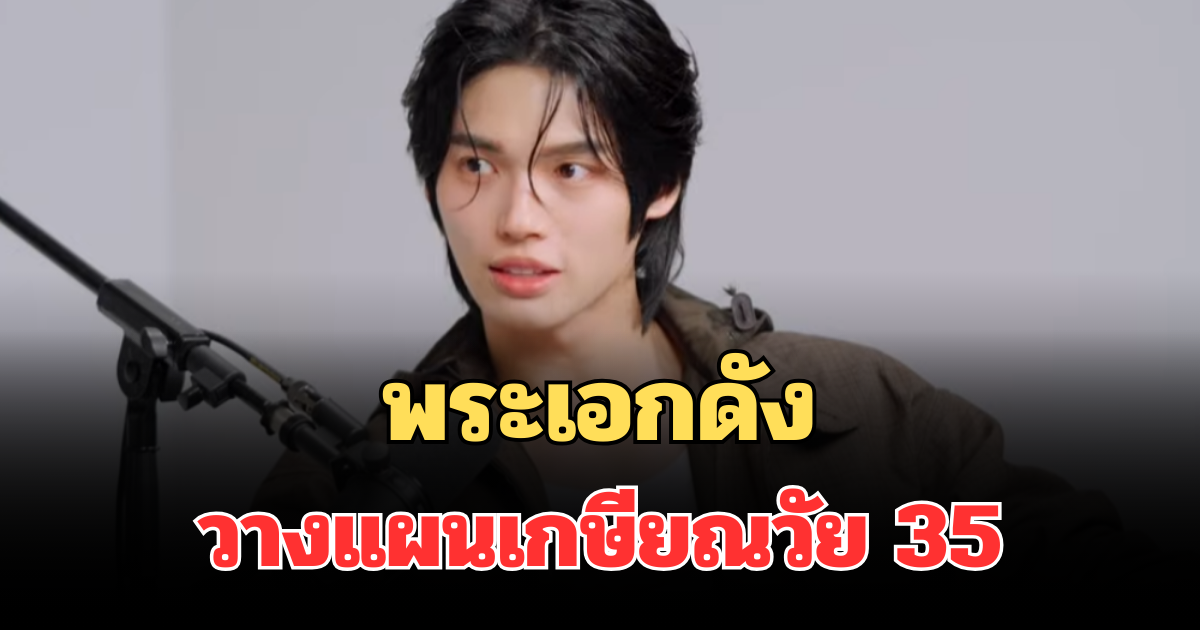 ชัดเจนมาก! พระเอกดัง วางแผนเกษียณวัย 35 เพื่อครอบครัวในฝัน