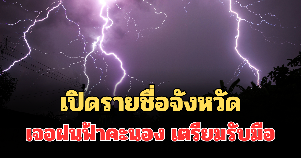 ประกาศแล้ว! 24 ชม.ข้างหน้า เปิดรายชื่อจังหวัดเจอฝนฟ้าคะนอง เตรียมรับมือ