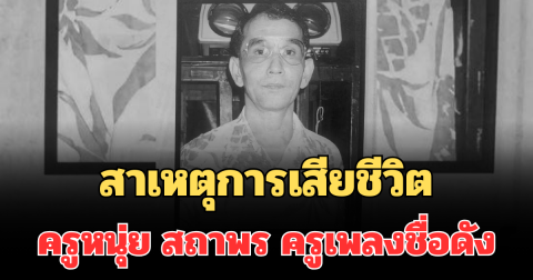 สุดเศร้า เผยสาเหตุการเสียชีวิต ครูหนุ่ย สถาพร ครูเพลงชื่อดัง