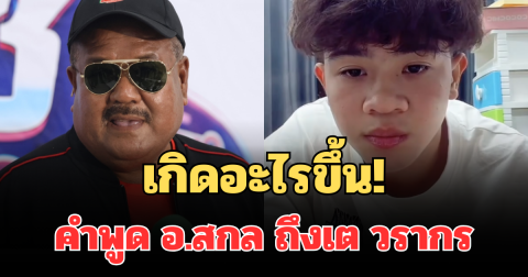 เกิดอะไรขึ้น! เปิดคำพูดเจ็บจี๊ด อ.สกล ถึงเต วรากร