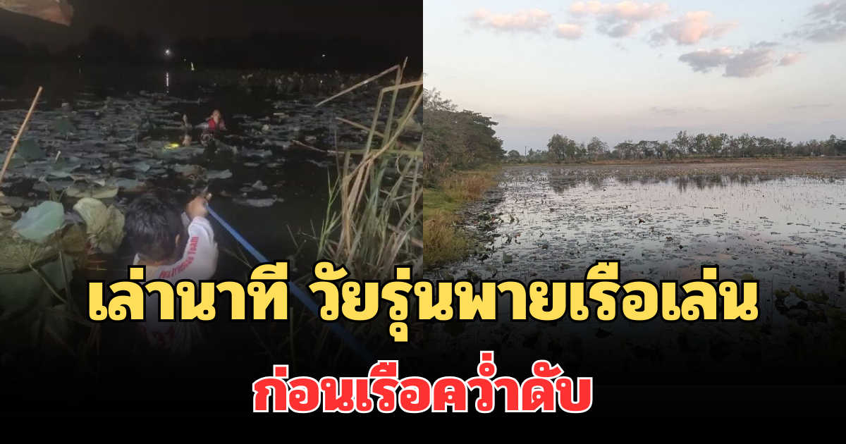เล่านาทีกลุ่มวัยรุ่นทำคอนเทนต์ พายเรือชมดอกบัว ก่อนเรือคว่ำเสียชีวิต