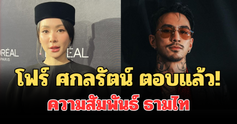 ชัดเจน! โฟร์ ศกลรัตน์ ตอบแล้ว ความสัมพันธ์ ธามไท
