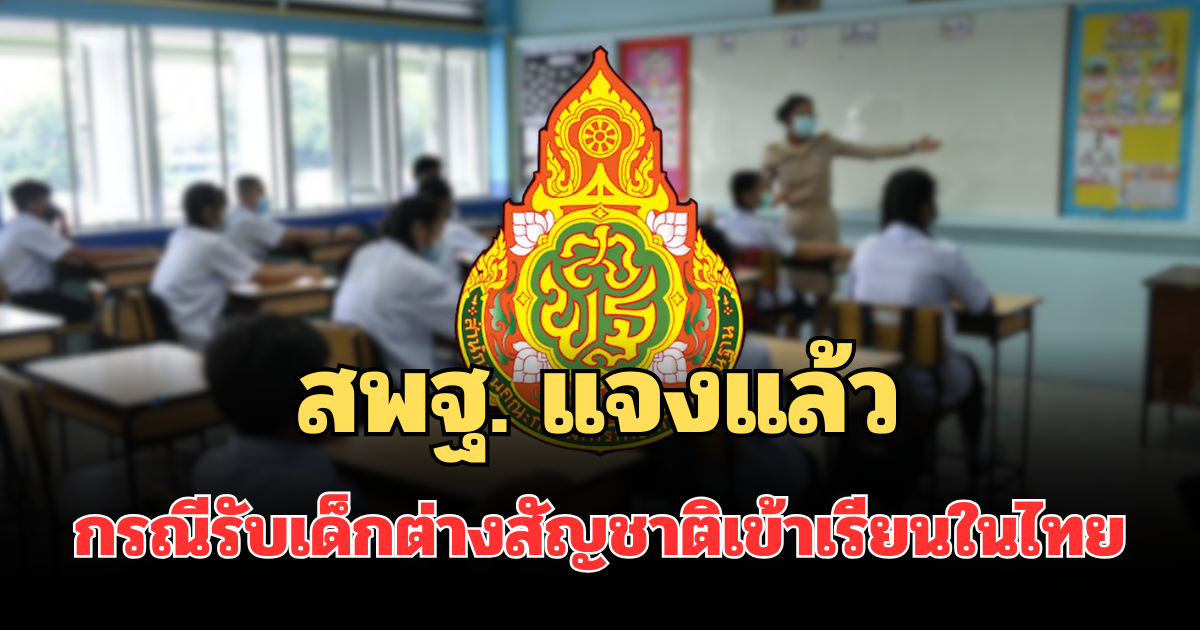 สพฐ. แจงแล้ว กรณีรับเด็กต่างสัญชาติเข้าเรียนในไทย