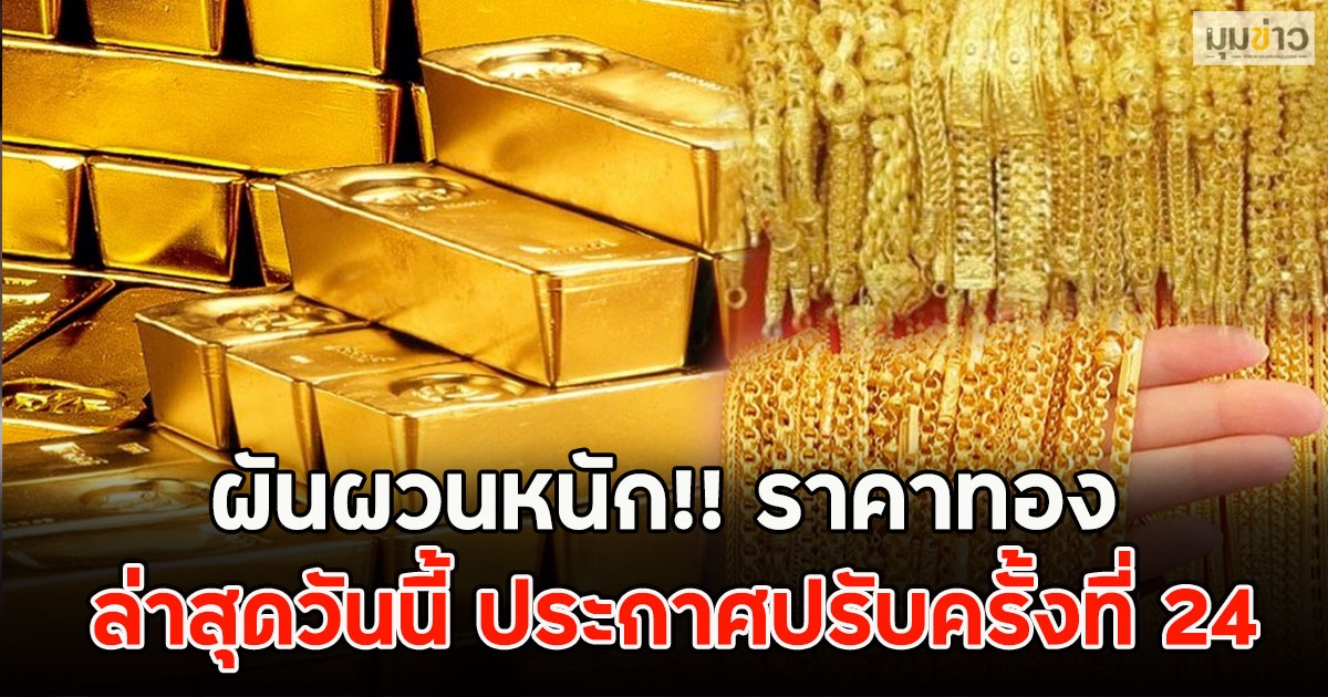 ผันผวนหนัก!! ราคาทอง ล่าสุดวันนี้ ประกาศปรับครั้งที่ 24