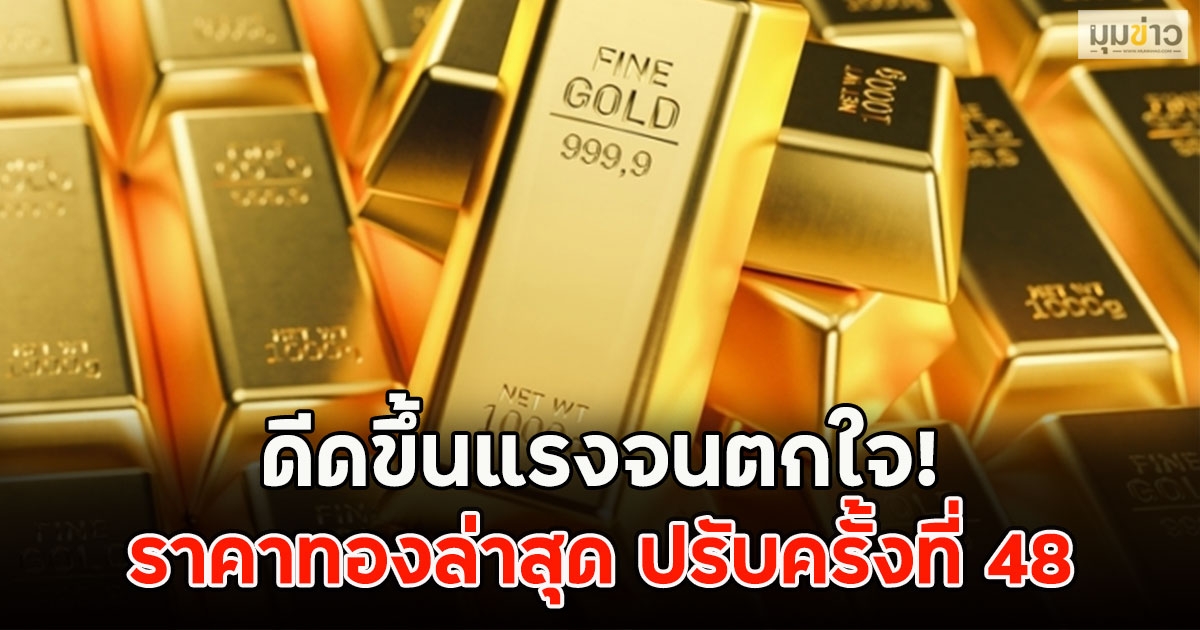 ดีดขึ้นแรงจนตกใจ! ราคาทองล่าสุด ปรับครั้งที่ 48