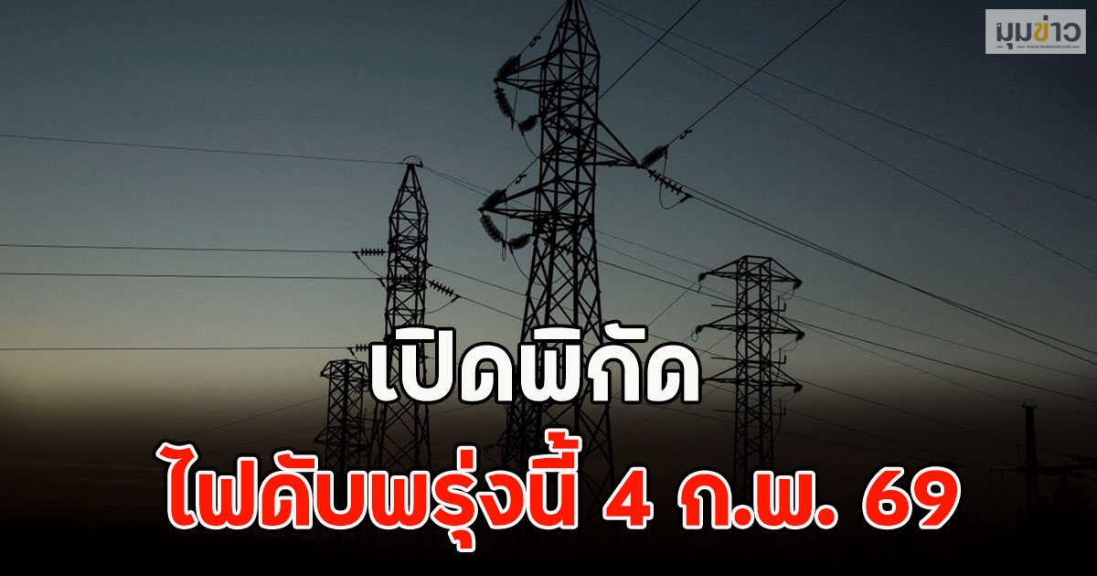 เปิดพิกัด ไฟดับพรุ่งนี้ 4 ก.พ. 69