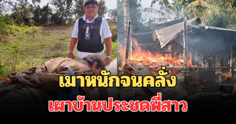 เมาหนักจนคลั่ง หนุ่มเผาบ้านประชดพี่สาว วอดทั้งหลัง