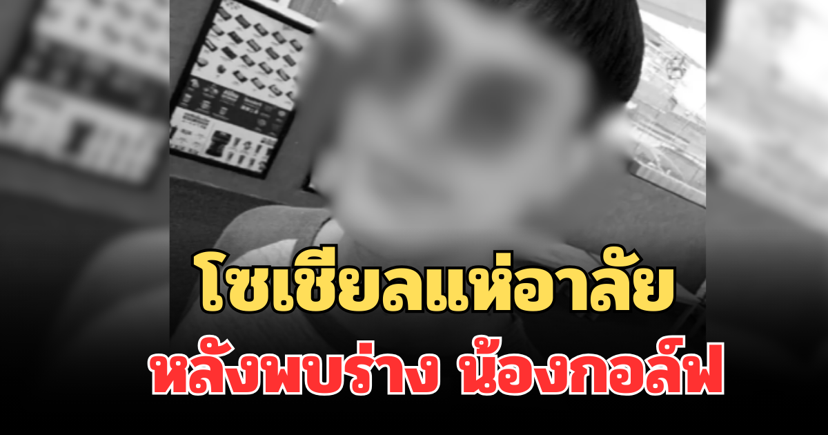 โซเชียลแห่อาลัย หลังพบร่าง น้องกอล์ฟ หายตัวนานกว่า 1 สัปดาห์
