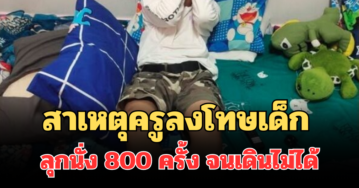 เกินไปไหม! เผยสาเหตุ ครูลงโทษเด็กม.1 ลุกนั่ง 800 ครั้ง จนเดินไม่ได้