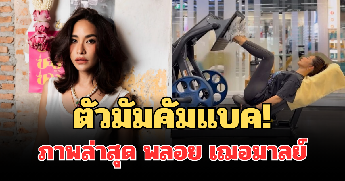 ตัวมัมคัมแบค! เปิดภาพล่าสุด พลอย เฌอมาลย์ น้ำหนักขึ้น 11 กิโล