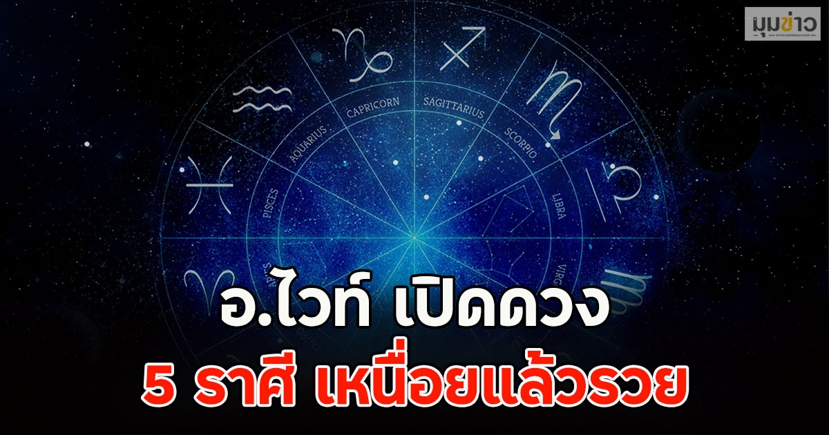อ.ไวท์ เปิดดวง 5 ราศี เหนื่อยแล้วรวย