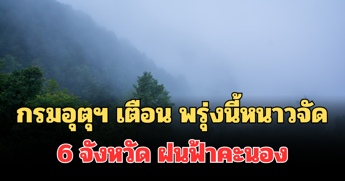 ประกาศแล้ว! กรมอุตุฯ แจ้งเตือน พรุ่งนี้หนาวจัด พบ 6 จังหวัด ฝนฟ้าคะนอง