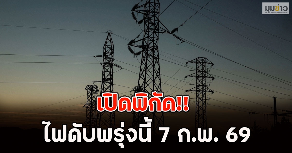 เปิดพิกัด!! ไฟดับพรุ่งนี้ 7 ก.พ. 69