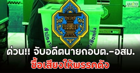 ด่วน!! จับอดีตนายกอบต.-อสม.ซื้อเสียงให้พรรคดัง