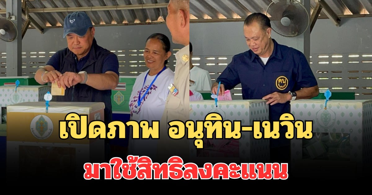 เปิดภาพ อนุทิน-เนวิน มาใช้สิทธิลงคะแนนเสียง พร้อมคำอวยพรถึงทุกพรรค