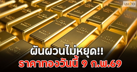 ผันผวนไม่หยุด!! ราคาทองวันนี้ 9 ก.พ.69