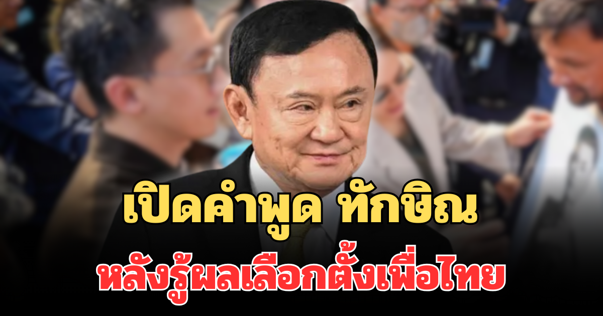 เปิดคำพูด ทักษิณ หลังรู้ผลเลือกตั้งเพื่อไทย