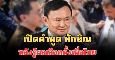 เปิดคำพูด ทักษิณ หลังรู้ผลเลือกตั้งเพื่อไทย