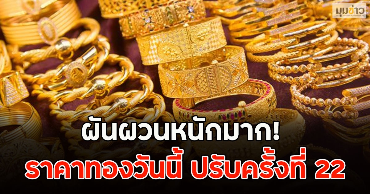 ผันผวนหนักมาก! ราคาทองวันนี้ ปรับครั้งที่ 22
