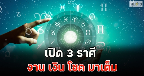 เปิด 3 ราศี งาน เงิน โชค มาเต็ม
