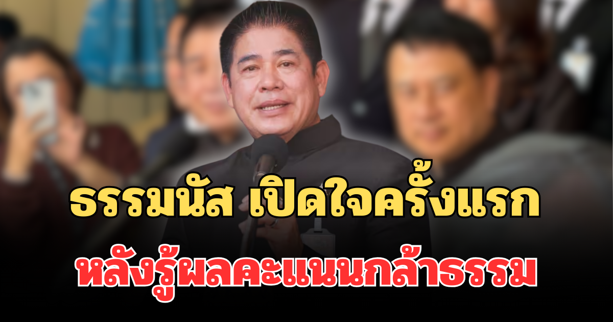 ธรรมนัส เปิดใจครั้งแรก หลังรู้ผลคะแนนเลือกตั้งกล้าธรรม