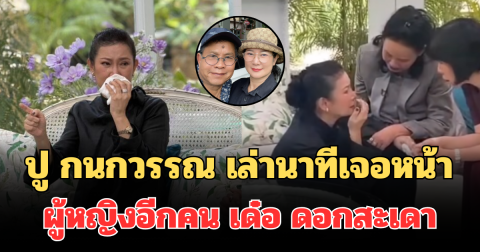 ช็อกวงการ! ปู กนกวรรณ เล่านาทีเจอหน้า ผู้หญิงอีกคน เด๋อ ดอกสะเดา ต่อหน้าต่อตา