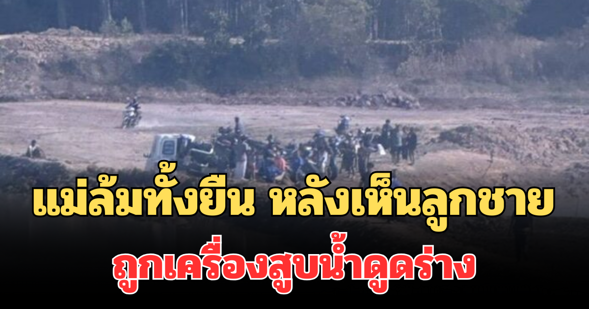 สะเทือนใจ เล่านาทีแม่ล้มทั้งยืน หลังเห็นสภาพลูกชาย ถูกเครื่องสูบน้ำดูดร่าง