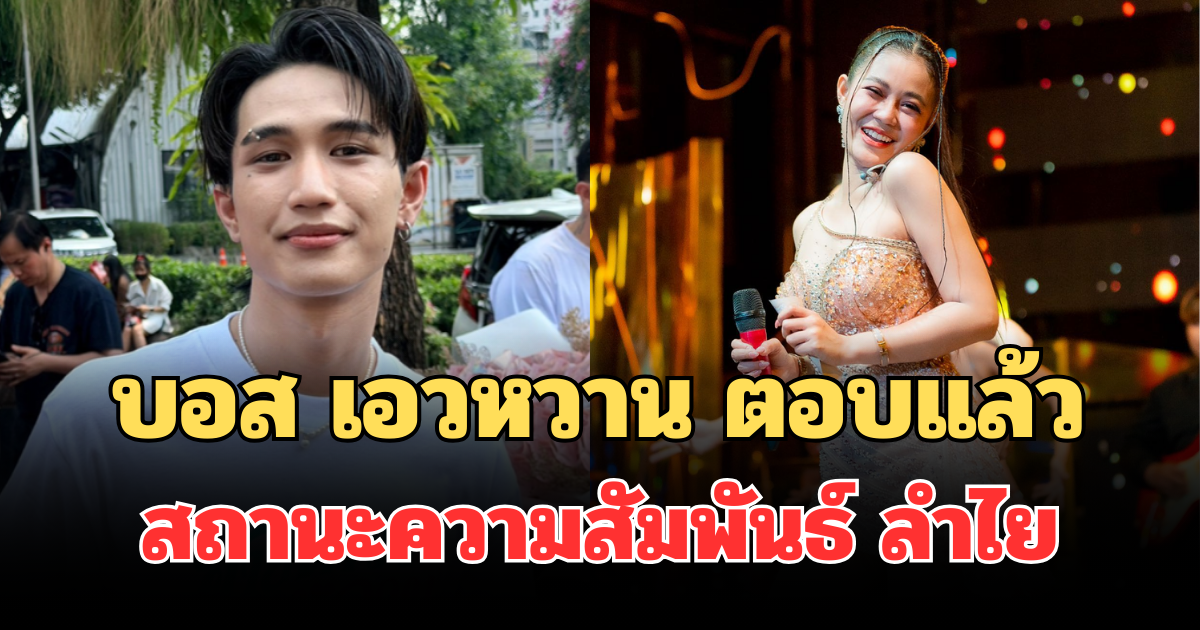 ชัดเจนมาก! บอส เอวหวาน ตอบแล้ว สถานะความสัมพันธ์ ลำไย