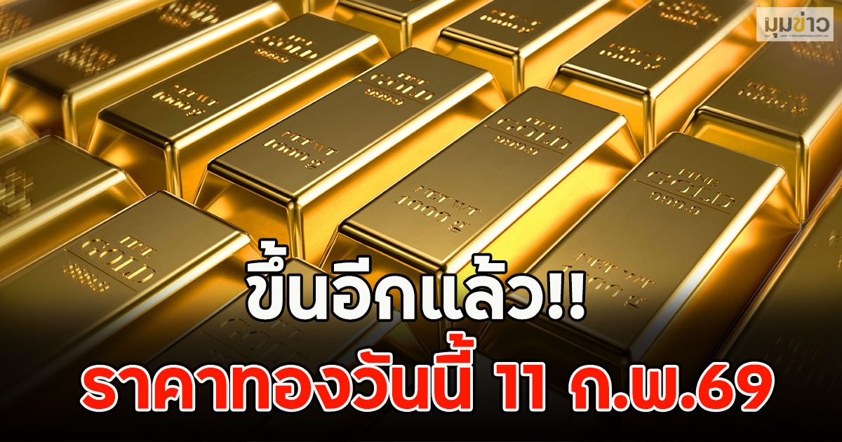 ขึ้นอีกแล้ว!! ราคาทองวันนี้ 11 ก.พ.69